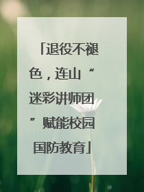 退役不褪色，连山“迷彩讲师团”赋能校园国防教育