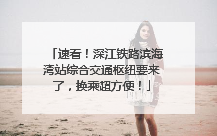 速看！深江铁路滨海湾站综合交通枢纽要来了，换乘超方便！