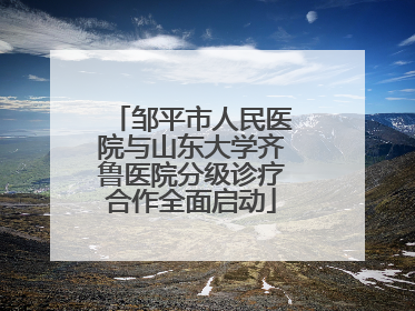 邹平市人民医院与山东大学齐鲁医院分级诊疗合作全面启动