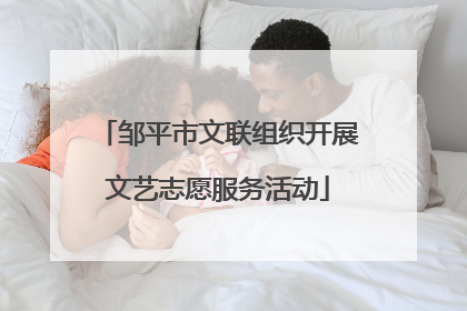邹平市文联组织开展文艺志愿服务活动