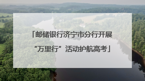 邮储银行济宁市分行开展“万里行”活动护航高考