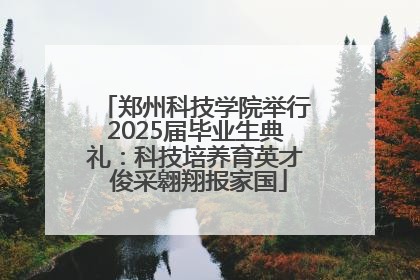 郑州科技学院举行2025届毕业生典礼：科技培养育英才 俊采翱翔报家国