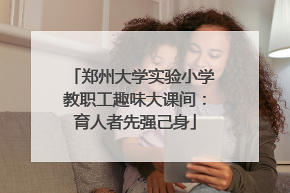 郑州大学实验小学教职工趣味大课间：育人者先强己身