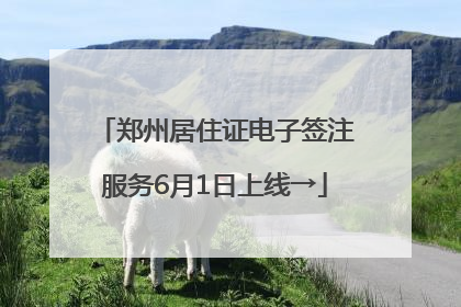郑州居住证电子签注服务6月1日上线→