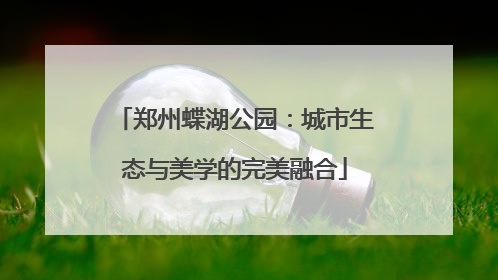 郑州蝶湖公园：城市生态与美学的完美融合