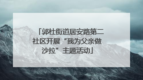 郭杜街道居安路第二社区开展“我为父亲做沙拉”主题活动