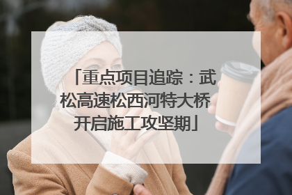 重点项目追踪：武松高速松西河特大桥开启施工攻坚期