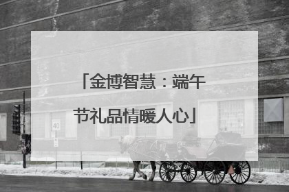 金博智慧：端午节礼品情暖人心