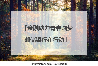 金融助力青春圆梦邮储银行在行动
