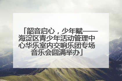 韶音启心，少年赋——海淀区青少年活动管理中心华乐室内交响乐团专场音乐会圆满举办