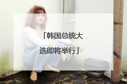 韩国总统大选即将举行