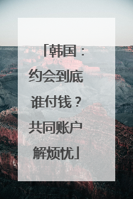 韩国：约会到底谁付钱？共同账户解烦忧