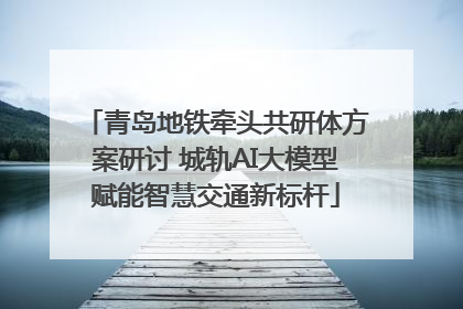 青岛地铁牵头共研体方案研讨 城轨AI大模型赋能智慧交通新标杆