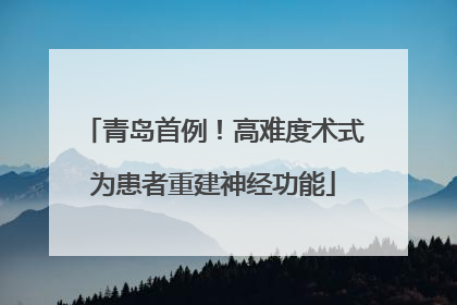 青岛首例！高难度术式为患者重建神经功能