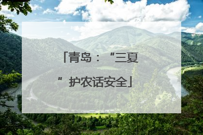 青岛：“三夏”护农话安全