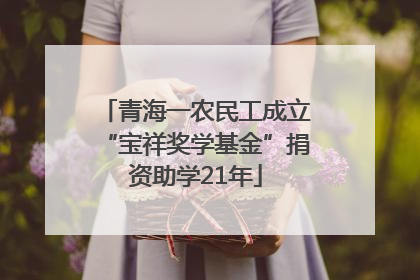 青海一农民工成立“宝祥奖学基金”捐资助学21年