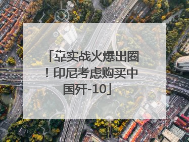 靠实战火爆出圈！印尼考虑购买中国歼-10