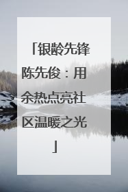 银龄先锋陈先俊：用余热点亮社区温暖之光