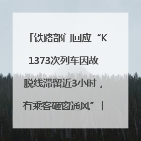 铁路部门回应“K1373次列车因故脱线滞留近3小时，有乘客砸窗通风”