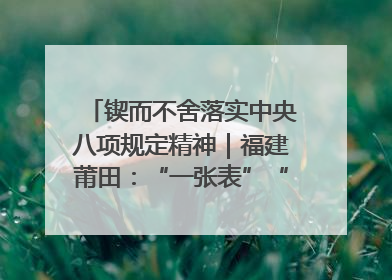 锲而不舍落实中央八项规定精神｜福建莆田：“一张表”“一张图”为基层减轻“数字负担”