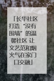 长华社区打造“没有围墙”的温馨社区 让文艺范和烟火气在家门口交融