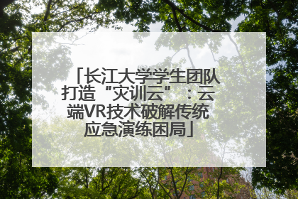 长江大学学生团队打造“灾训云”：云端VR技术破解传统应急演练困局