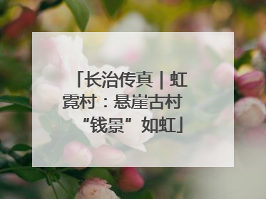 长治传真｜虹霓村：悬崖古村“钱景”如虹
