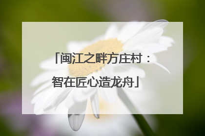 闽江之畔方庄村：智在匠心造龙舟
