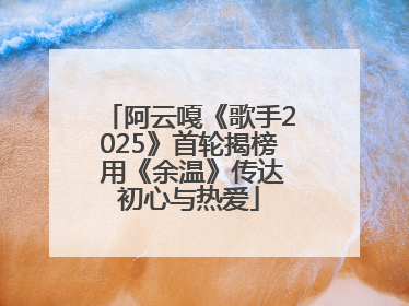阿云嘎《歌手2025》首轮揭榜 用《余温》传达初心与热爱