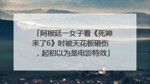 阿根廷一女子看《死神来了6》时被天花板砸伤，起初以为是电影特效