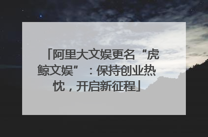 阿里大文娱更名“虎鲸文娱”：保持创业热忱，开启新征程