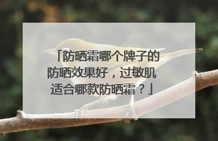 防晒霜哪个牌子的防晒效果好，过敏肌适合哪款防晒霜？