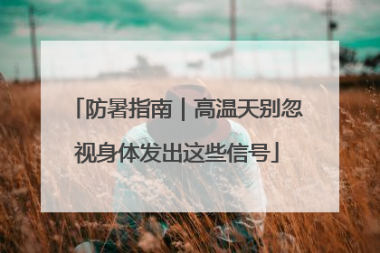 防暑指南｜高温天别忽视身体发出这些信号
