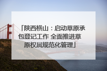 陕西横山：启动草原承包登记工作 全面推进草原权属规范化管理