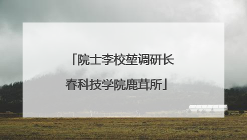 院士李校堃调研长春科技学院鹿茸所