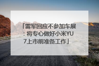 雷军回应不参加车展：将专心做好小米YU7上市前准备工作