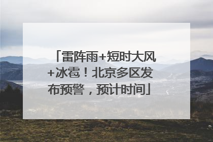 雷阵雨+短时大风+冰雹！北京多区发布预警，预计时间