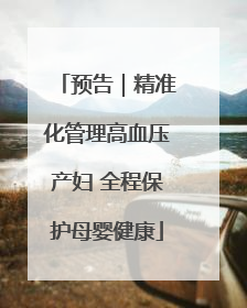 预告｜精准化管理高血压产妇 全程保护母婴健康