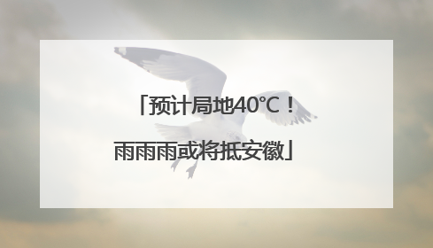 预计局地40℃！雨雨雨或将抵安徽