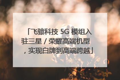 飞骧科技 5G 模组入驻三星 / 荣耀高端机型，实现白牌到高端跨越