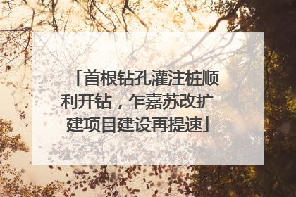 首根钻孔灌注桩顺利开钻，乍嘉苏改扩建项目建设再提速