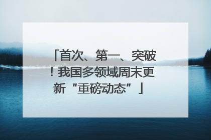 首次、第一、突破！我国多领域周末更新“重磅动态”