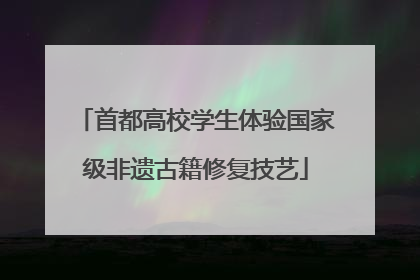 首都高校学生体验国家级非遗古籍修复技艺