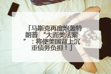 马斯克再度炮轰特朗普 “大而美法案”：将使美国背上沉重债务负担！