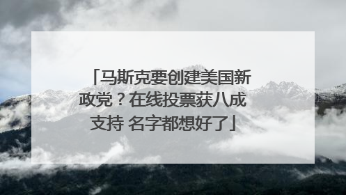 马斯克要创建美国新政党？在线投票获八成支持 名字都想好了