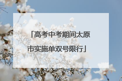 高考中考期间太原市实施单双号限行