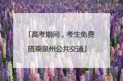 高考期间，考生免费搭乘泉州公共交通