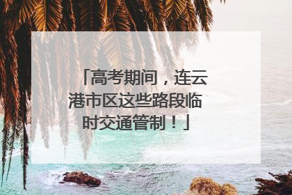 高考期间，连云港市区这些路段临时交通管制！