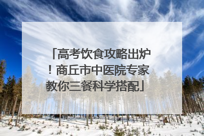 高考饮食攻略出炉！商丘市中医院专家教你三餐科学搭配