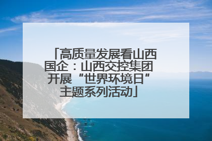 高质量发展看山西国企：山西交控集团开展“世界环境日”主题系列活动